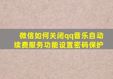 微信如何关闭qq音乐自动续费服务功能设置密码保护