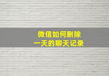 微信如何删除一天的聊天记录