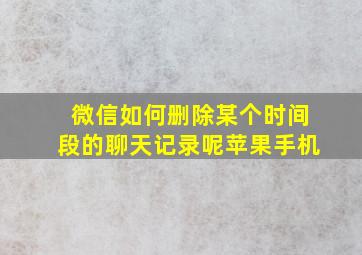 微信如何删除某个时间段的聊天记录呢苹果手机