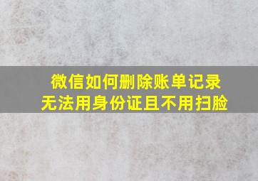 微信如何删除账单记录无法用身份证且不用扫脸