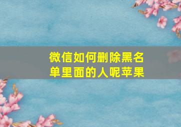 微信如何删除黑名单里面的人呢苹果