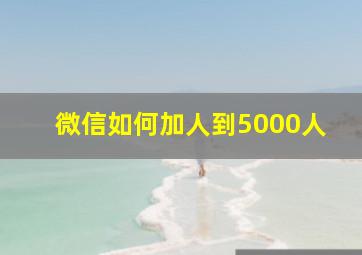 微信如何加人到5000人