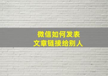 微信如何发表文章链接给别人