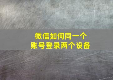 微信如何同一个账号登录两个设备