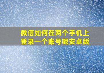 微信如何在两个手机上登录一个账号呢安卓版