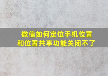 微信如何定位手机位置和位置共享功能关闭不了