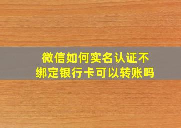 微信如何实名认证不绑定银行卡可以转账吗