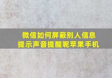 微信如何屏蔽别人信息提示声音提醒呢苹果手机