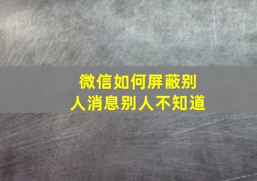 微信如何屏蔽别人消息别人不知道