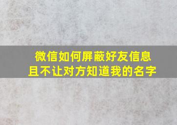 微信如何屏蔽好友信息且不让对方知道我的名字