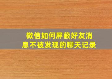 微信如何屏蔽好友消息不被发现的聊天记录