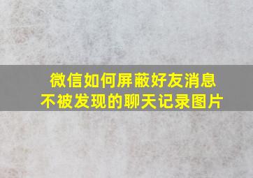 微信如何屏蔽好友消息不被发现的聊天记录图片