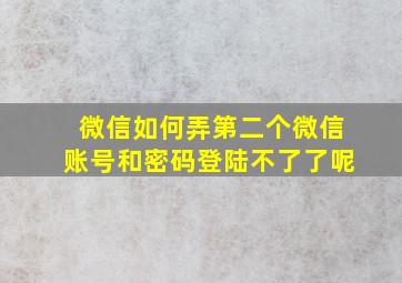 微信如何弄第二个微信账号和密码登陆不了了呢