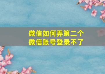 微信如何弄第二个微信账号登录不了