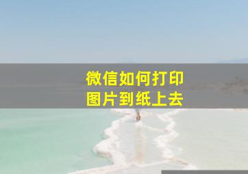 微信如何打印图片到纸上去