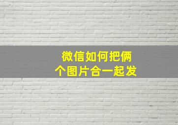 微信如何把俩个图片合一起发