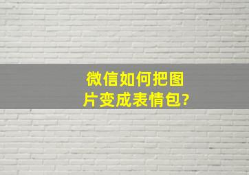 微信如何把图片变成表情包?