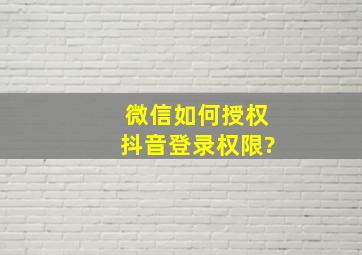 微信如何授权抖音登录权限?