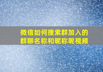 微信如何搜索群加入的群聊名称和昵称呢视频