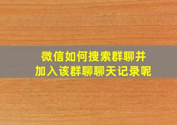 微信如何搜索群聊并加入该群聊聊天记录呢