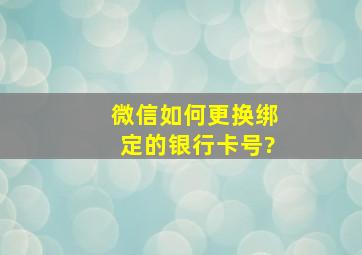 微信如何更换绑定的银行卡号?