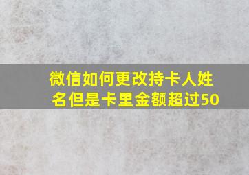 微信如何更改持卡人姓名但是卡里金额超过50