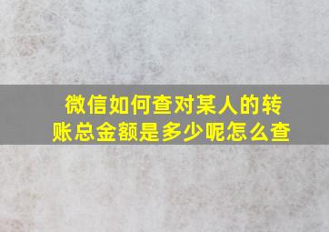 微信如何查对某人的转账总金额是多少呢怎么查