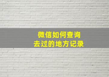 微信如何查询去过的地方记录