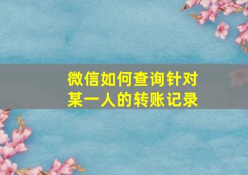 微信如何查询针对某一人的转账记录