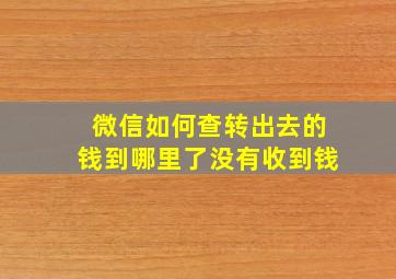 微信如何查转出去的钱到哪里了没有收到钱