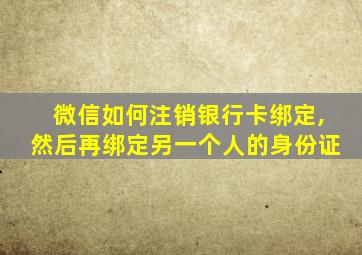 微信如何注销银行卡绑定,然后再绑定另一个人的身份证