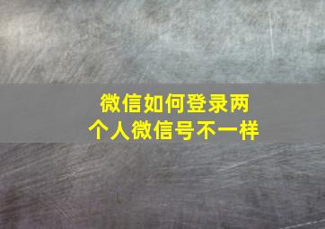 微信如何登录两个人微信号不一样