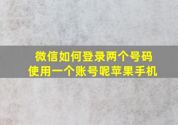 微信如何登录两个号码使用一个账号呢苹果手机