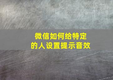 微信如何给特定的人设置提示音效