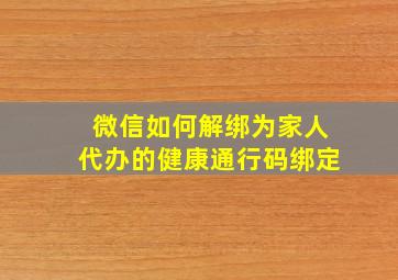 微信如何解绑为家人代办的健康通行码绑定