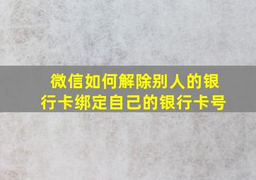 微信如何解除别人的银行卡绑定自己的银行卡号