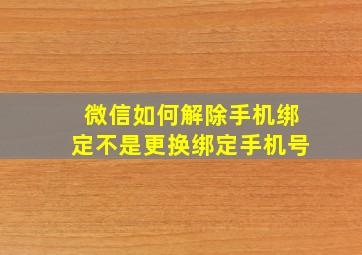 微信如何解除手机绑定不是更换绑定手机号