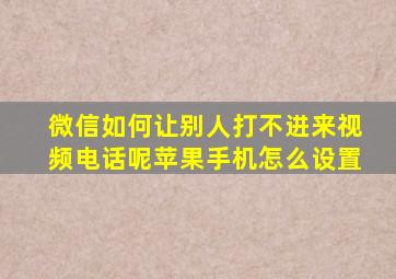 微信如何让别人打不进来视频电话呢苹果手机怎么设置