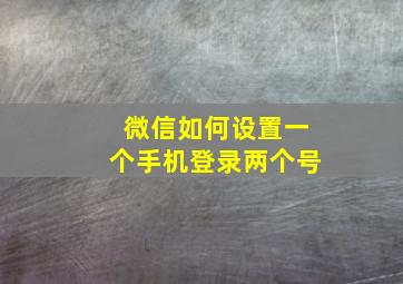 微信如何设置一个手机登录两个号