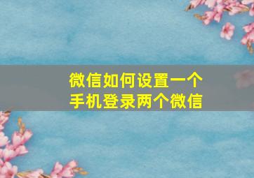 微信如何设置一个手机登录两个微信