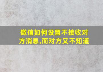 微信如何设置不接收对方消息,而对方又不知道