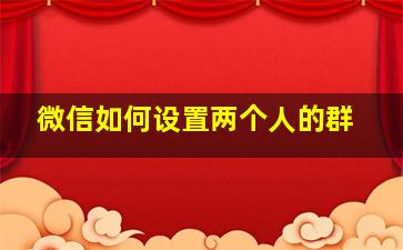 微信如何设置两个人的群