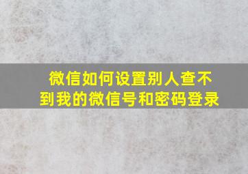 微信如何设置别人查不到我的微信号和密码登录