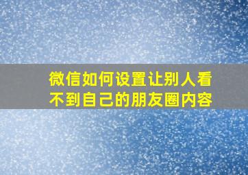 微信如何设置让别人看不到自己的朋友圈内容