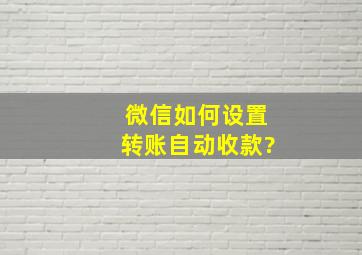 微信如何设置转账自动收款?