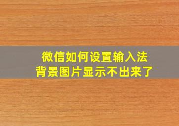 微信如何设置输入法背景图片显示不出来了