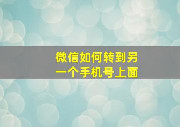 微信如何转到另一个手机号上面