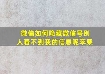 微信如何隐藏微信号别人看不到我的信息呢苹果