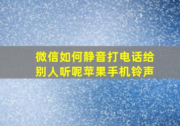 微信如何静音打电话给别人听呢苹果手机铃声