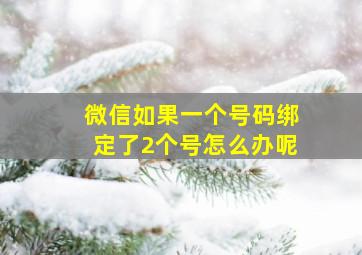 微信如果一个号码绑定了2个号怎么办呢